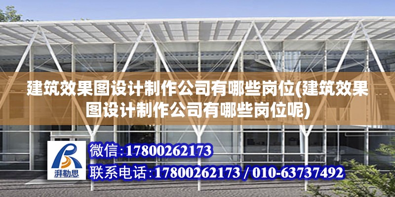 建筑效果圖設計制作公司有哪些崗位(建筑效果圖設計制作公司有哪些崗位呢)