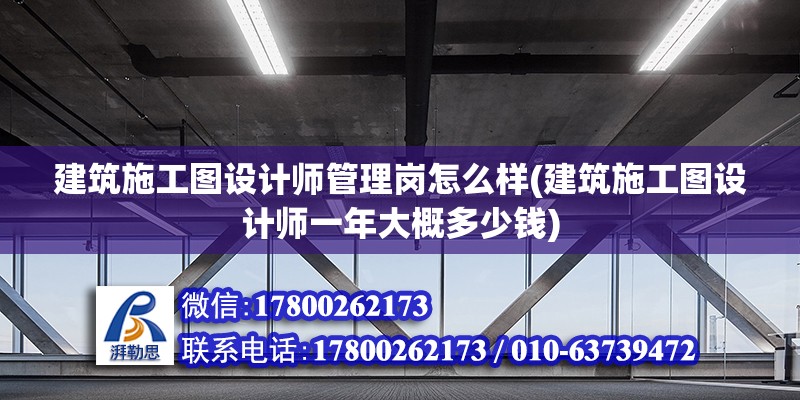 建筑施工圖設(shè)計師管理崗怎么樣(建筑施工圖設(shè)計師一年大概多少錢)