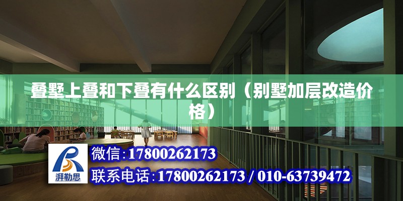 疊墅上疊和下疊有什么區別（別墅加層改造價格）