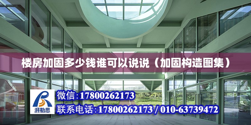 樓房加固多少錢誰可以說說（加固構造圖集） 北京鋼結構設計