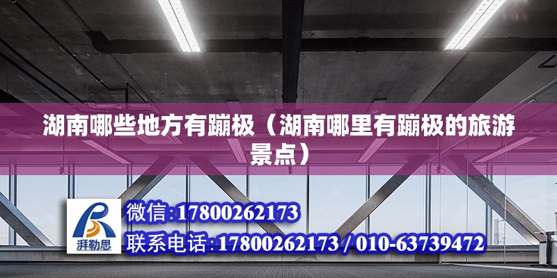 湖南哪些地方有蹦極（湖南哪里有蹦極的旅游景點） 北京鋼結構設計