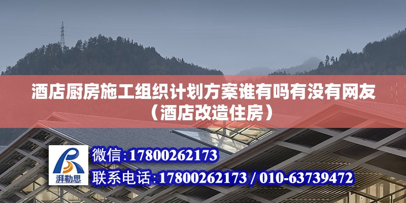 酒店廚房施工組織計(jì)劃方案誰有嗎有沒有網(wǎng)友（酒店改造住房）