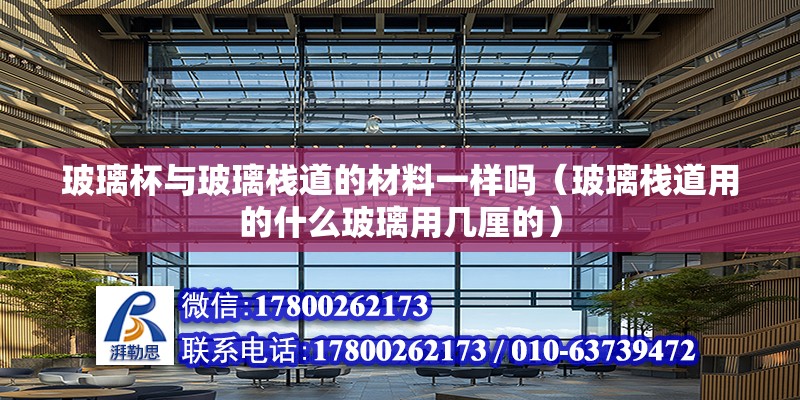 玻璃杯與玻璃棧道的材料一樣嗎（玻璃棧道用的什么玻璃用幾厘的） 北京鋼結構設計