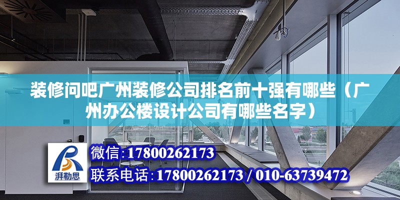 裝修問吧廣州裝修公司排名前十強有哪些（廣州辦公樓設計公司有哪些名字）