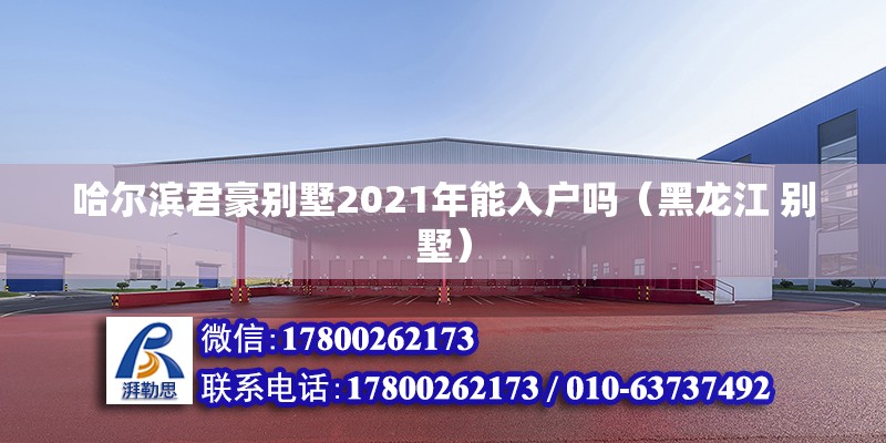 哈爾濱君豪別墅2021年能入戶嗎（黑龍江 別墅）