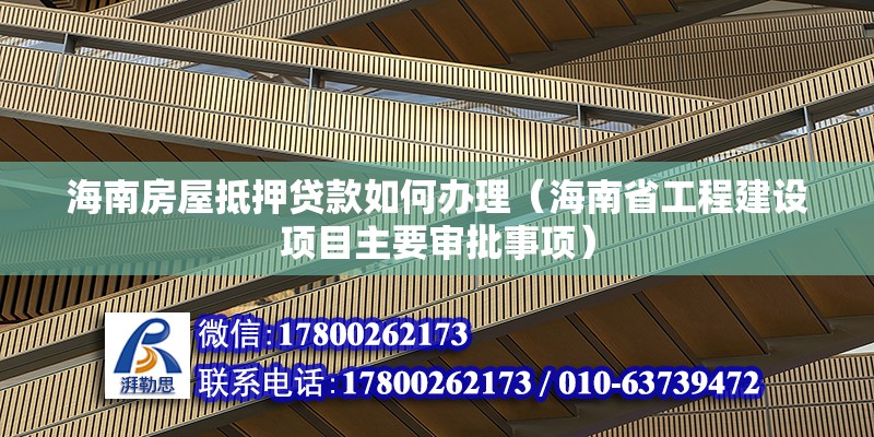 海南房屋抵押貸款如何辦理（海南省工程建設(shè)項目主要審批事項）