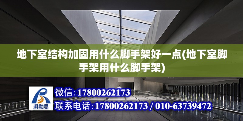 地下室結構加固用什么腳手架好一點(地下室腳手架用什么腳手架)