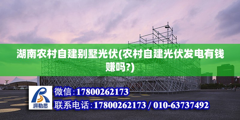 湖南農村自建別墅光伏(農村自建光伏發電有錢賺嗎?)