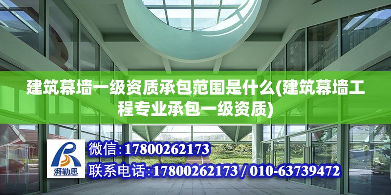 建筑幕墻一級資質承包范圍是什么(建筑幕墻工程專業承包一級資質) 建筑方案施工