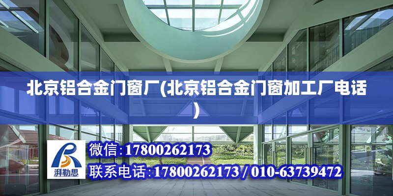 北京鋁合金門窗廠(北京鋁合金門窗加工廠電話)