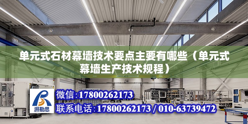 單元式石材幕墻技術要點主要有哪些（單元式幕墻生產技術規程）