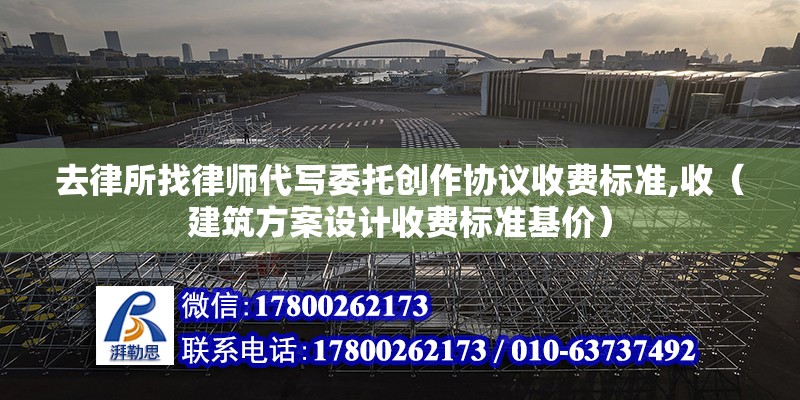 去律所找律師代寫委托創作協議收費標準,收（建筑方案設計收費標準基價）