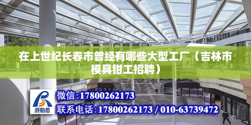 在上世紀長春市曾經有哪些大型工廠（吉林市模具鉗工招聘）