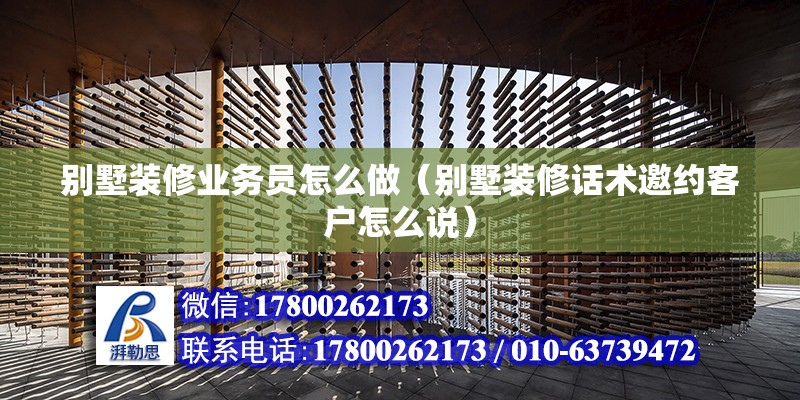 別墅裝修業務員怎么做（別墅裝修話術邀約客戶怎么說） 北京鋼結構設計