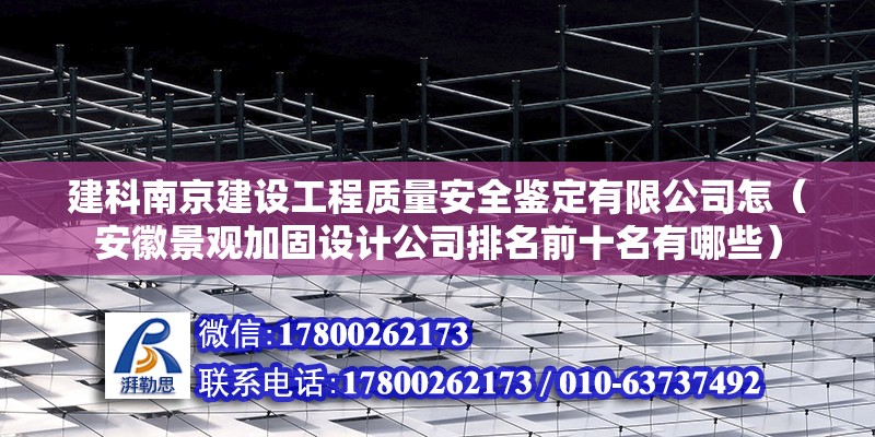 建科南京建設工程質量安全鑒定有限公司怎（安徽景觀加固設計公司排名前十名有哪些）