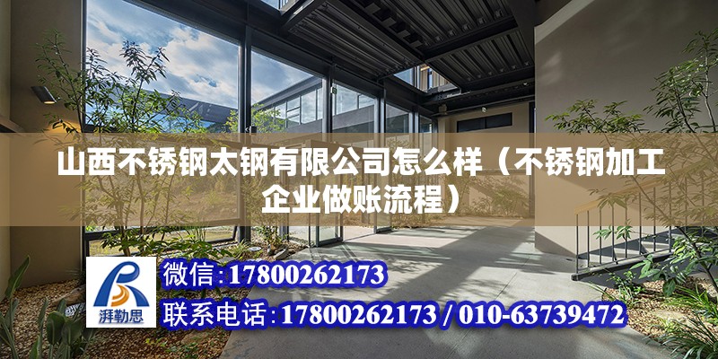 山西不銹鋼太鋼有限公司怎么樣（不銹鋼加工企業做賬流程）