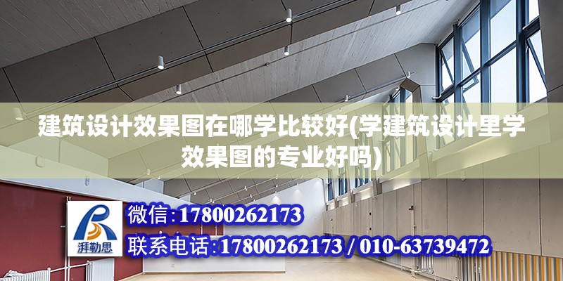 建筑設計效果圖在哪學比較好(學建筑設計里學效果圖的專業好嗎) 結構污水處理池施工