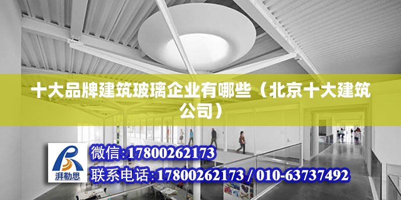 十大品牌建筑玻璃企業(yè)有哪些（北京十大建筑公司）