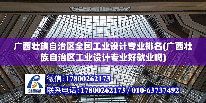 廣西壯族自治區全國工業設計專業排名(廣西壯族自治區工業設計專業好就業嗎)