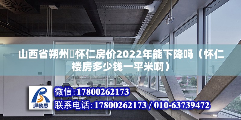 山西省朔州巿懷仁房價2022年能下降嗎（懷仁樓房多少錢一平米啊）