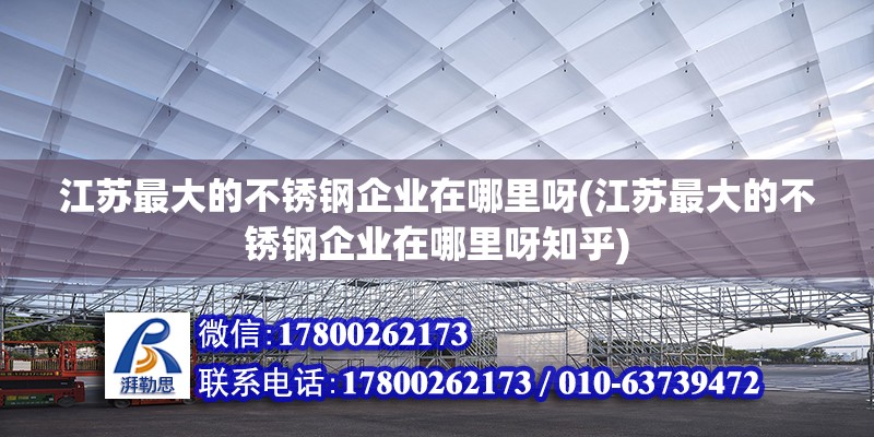 江蘇最大的不銹鋼企業在哪里呀(江蘇最大的不銹鋼企業在哪里呀知乎) 結構污水處理池設計