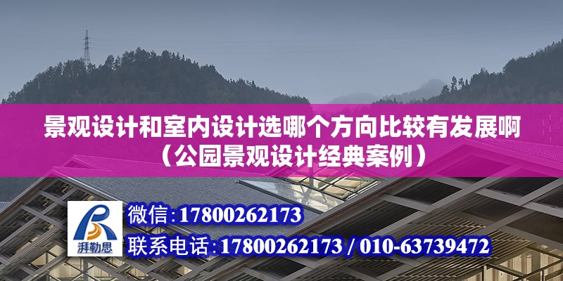 景觀設(shè)計和室內(nèi)設(shè)計選哪個方向比較有發(fā)展啊（公園景觀設(shè)計經(jīng)典案例）