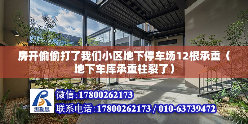 房開偷偷打了我們小區地下停車場12根承重（地下車庫承重柱裂了）