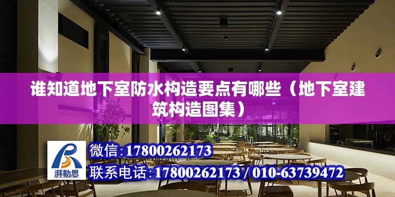 誰知道地下室防水構(gòu)造要點有哪些（地下室建筑構(gòu)造圖集）