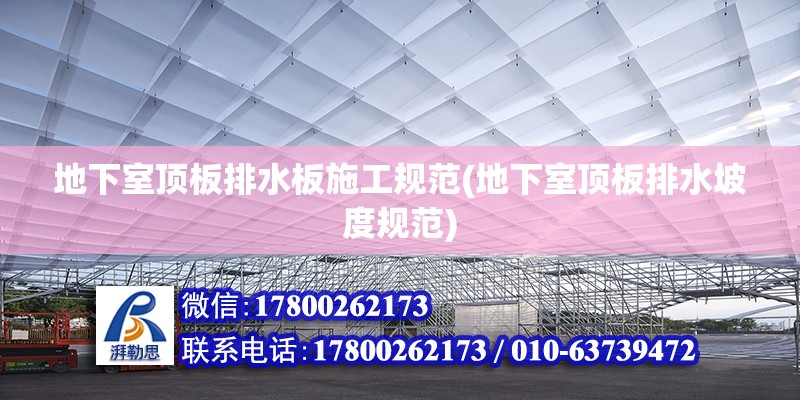 地下室頂板排水板施工規范(地下室頂板排水坡度規范) 結構機械鋼結構施工