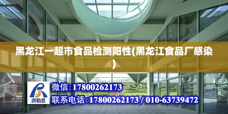 黑龍江一超市食品檢測(cè)陽性(黑龍江食品廠感染)