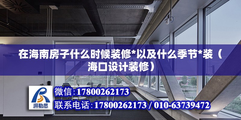 在海南房子什么時(shí)候裝修*以及什么季節(jié)*裝（海口設(shè)計(jì)裝修）