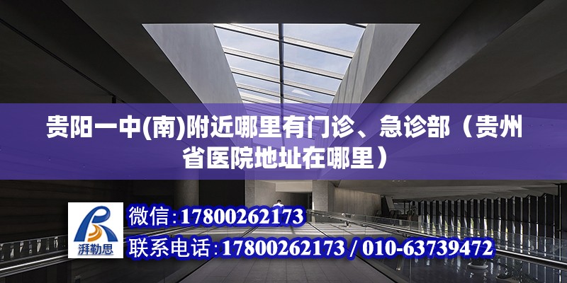 貴陽一中(南)附近哪里有門診、急診部（貴州省醫院地址在哪里） 北京鋼結構設計