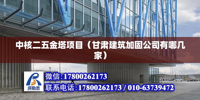 中核二五金塔項目（甘肅建筑加固公司有哪幾家） 北京鋼結構設計