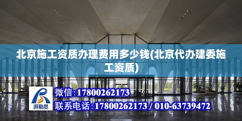 北京施工資質辦理費用多少錢(北京代辦建委施工資質)