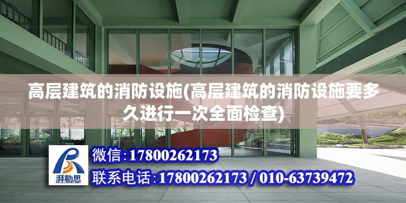 高層建筑的消防設施(高層建筑的消防設施要多久進行一次全面檢查) 北京鋼結構設計