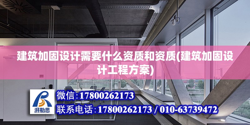 建筑加固設計需要什么資質和資質(建筑加固設計工程方案)