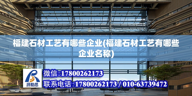 福建石材工藝有哪些企業(福建石材工藝有哪些企業名稱)