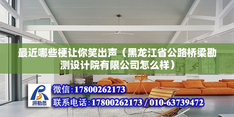 最近哪些梗讓你笑出聲（黑龍江省公路橋梁勘測設計院有限公司怎么樣） 北京鋼結構設計