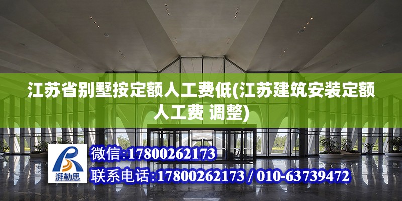 江蘇省別墅按定額人工費低(江蘇建筑安裝定額人工費 調整)