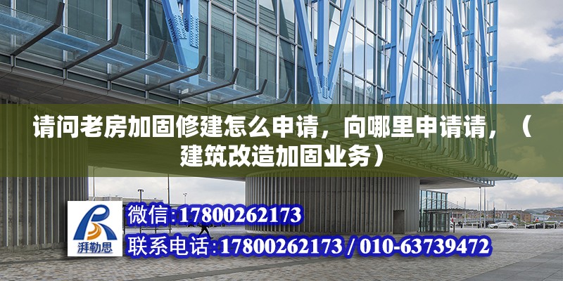 請問老房加固修建怎么申請，向哪里申請請，（建筑改造加固業務）