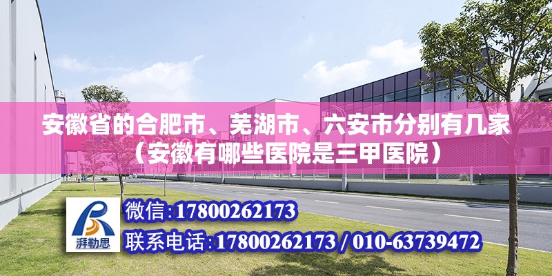 安徽省的合肥市、蕪湖市、六安市分別有幾家（安徽有哪些醫(yī)院是三甲醫(yī)院）