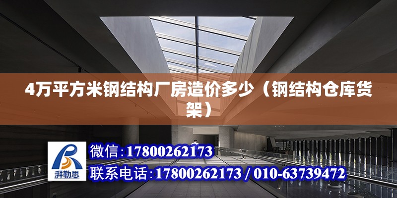 4萬平方米鋼結構廠房造價多少（鋼結構倉庫貨架） 北京鋼結構設計