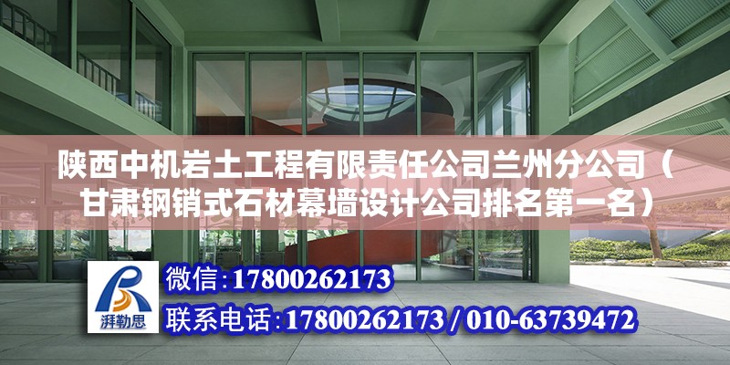 陜西中機巖土工程有限責任公司蘭州分公司（甘肅鋼銷式石材幕墻設計公司排名第一名） 北京鋼結構設計