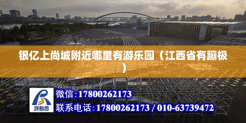 銀億上尚城附近哪里有游樂(lè)園（江西省有蹦極） 北京鋼結(jié)構(gòu)設(shè)計(jì)