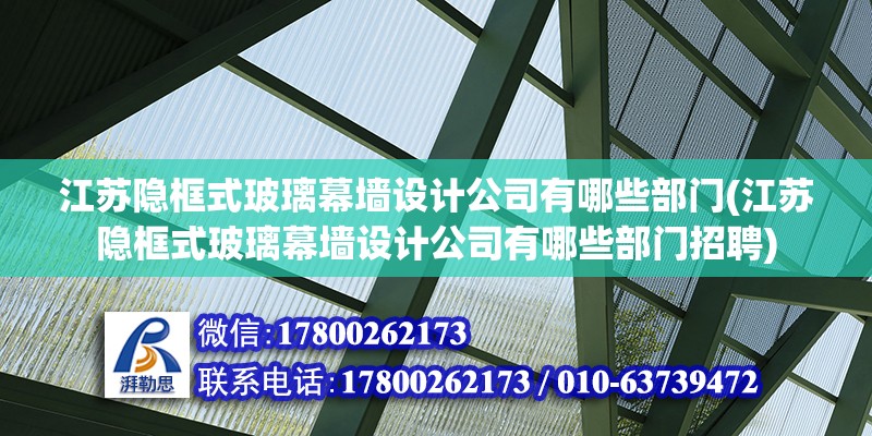 江蘇隱框式玻璃幕墻設計公司有哪些部門(江蘇隱框式玻璃幕墻設計公司有哪些部門招聘)