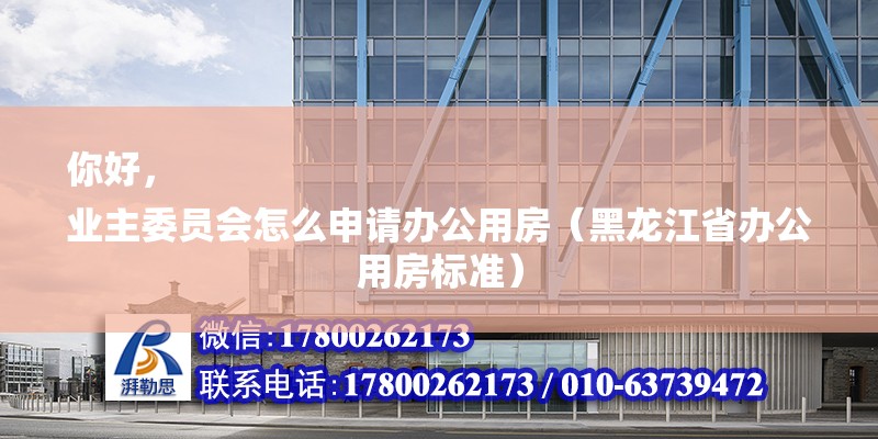 你好，
業(yè)主委員會怎么申請辦公用房（黑龍江省辦公用房標準）