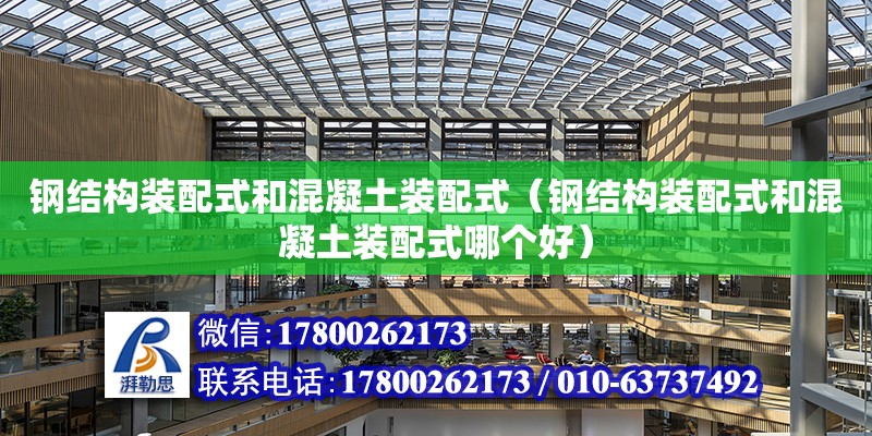 鋼結構裝配式和混凝土裝配式（鋼結構裝配式和混凝土裝配式哪個好） 結構污水處理池設計