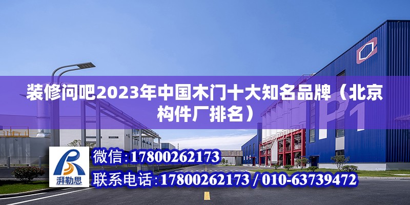 裝修問吧2023年中國木門十大知名品牌（北京構件廠排名）