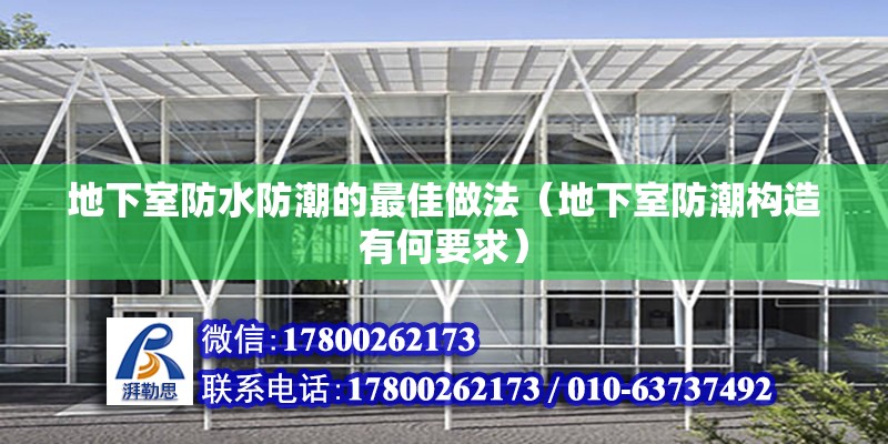 地下室防水防潮的最佳做法（地下室防潮構造有何要求）