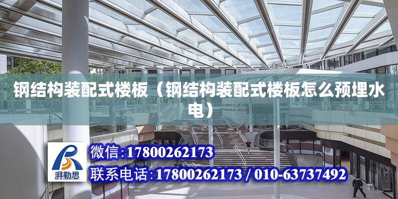 鋼結構裝配式樓板（鋼結構裝配式樓板怎么預埋水電） 鋼結構門式鋼架施工